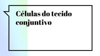 Células do tecido
conjuntivo
 