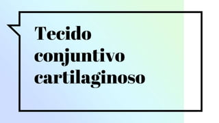Tecido
conjuntivo
cartilaginoso
 