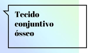 Tecido
conjuntivo
ósseo
 