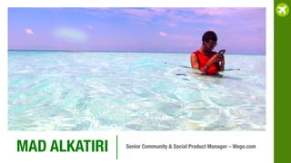 MAD ALKATIRI
 Senior Community & Social Product Manager – Wego.com
 