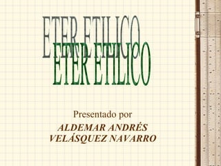 Presentado por ALDEMAR ANDRÉS VELÁSQUEZ NAVARRO ETER ETILICO 