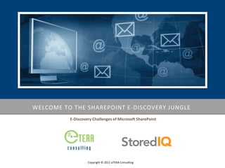 WELCOME TO THE SHAREPOINT E-DISCOVERY JUNGLE
          E-Discovery Challenges of Microsoft SharePoint




                   Copyright © 2011 eTERA Consulting
 