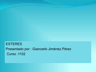 ESTERES
Presentado por : Giancarlo Jiménez Pérez
Curso :1102

 