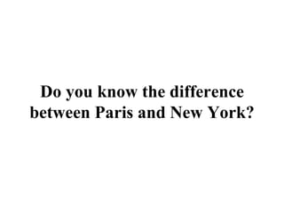 Do you know the difference between Paris and New York? 