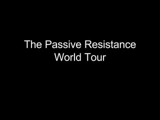 The Passive Resistance World Tour 