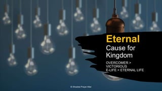 Eternal
Cause for
Kingdom
OVERCOMER >
VICTORIOUS
E-LIFE > ETERNAL LIFE
El Shaddai Prayer Altar
 