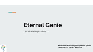 Eternal Genie
your knowledge buddy . . .
Knowledge & Learning Management System
developed by Eternity Solutions
 