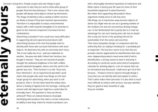 formula I racing hero. People acquire and own things to give                with a thoroughly cherished reputation of endurance and
             expression to who they are and to show what group of           Miele claims a twenty year life span for some of their
             people they feel they belong to. That is one reason why        household equipment in advertisements.
             people will always need objects chosen by themselves.          But rather than supporting old products these
             The image of identity is also a swamp in which services        arguments mainly serve to sell new ones.
             are likely to drown if they lack material representation.      Old things can in mysterious ways become objects of
             Therefore it is impossible to reduce environmental             desire too. Right now we can see a growing number of
             impact with a shift towards intangibles if no attention is     the medium-rich and not-very-famous driving vintage
             given to the material component of product/service             cars. In the Netherlands this is partly due to a road tax
             combinations.                                                  advantage for cars over twenty years old, but no doubt
             Advertising consultant Frans Lavell sees many difficulties     this is only one factor in the growing interest for
             in supporting old and experienced products with                automobiles from the sixties and seventies.
             advertising because in his view few people want to             Their more outspoken design, in comparison with the
             identify with those who surround themselves with worn          uniformity that car styling is heading for, is probably just
             objects. He illustrates this with an extremely short story:    as important. The key here seems to be that old cars
             ‘She is not really one of us’, said one nobleman to            provide a better opportunity for identification than new
             another, ‘because she didn’t inherit her furniture, but        ones. Apparently products need some kind of aid to
             bought it instead.’ ‘They are not my kind of people’,          identification, a strong reason to want it and keep it.
             thought the widowed neighbour in her half a million            According to Lavell one needs some kind of outspoken
             pound suburban bungalow, where even the earth in the           rationale for wanting objects, a set of reasons that can
             garden was new. ‘Their furniture is so old. They must          be formulated and discussed: I shall never get rid of this,
             have inherited it.’ As an experienced specialist Lavell        because... Products need to express through design a
             claims that people who want new things are the best            story that one can identify with and explain to others.
             target group for advertising, when you want to sell            That is what makes them personal. It is also what is much
             products, that is. On the other hand the widow does            more difficult to achieve with services, because whether
             derive a feeling of dignity from her heritage. Linking self-   they are good or bad, beautiful or ugly,
             esteem with old objects just might be a useful idea for        they are invisible.
             Eternally Yours. The question is: how can this be
             achieved? There are indeed instances of people
             identifying with products that claim a certain robustness,
             an ability to last long. Volvo for instance produces cars

              48                                                            49
 