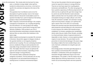 serves the environment. ‘She remains what she has been for many            Then we have the products that do need energy but
             years, an absolute strange delight, whose gift lies           cannot be expected to improve in energy efficiency.
             outside her achievements as an actress, is not tied to a      They too are best kept away from recycling plants,
             specific time and does not depend on the taste of the         incinerators and landfill sites. The other two groups do
             moment.’                                                      have a positive expectancy of efficiency improvement, of
             This quotation from Cecil Beaton seems to be the              which one has an optimum life span that is longer than
             description of a perfect product, but is in fact about        its current one and that therefore needs extension.
             Marlene Dietrich. Researcher Gerda Zijlstra used it to        Zijlstra estimates that even for products with an energy
             question Eternally Yours’ point of departure that lasting     consumption during use as high as 80 per cent of the
             products reduce environmental impact.                         total, life extension is sensible. Life extension is wrong
             Well, it depends. Environmental damage is the complex         only for the last product category, as its optimum life
             consequence of production, use, recycling and getting         span is shorter than or the same as it is presently.
             rid of the leftovers. For some products the making            Product life extension may have detrimental effects for
             process may consume a great deal of energy and cause          what production and discarding do to the environment.
             all kinds of pollution. Other products use a lot of           In some instances the relation with manufacturing is
             electricity themselves and produce emissions indirectly,      established. For instance, pantyhose last considerably
             whereas there are also articles that misbehave in the         shorter when they are made of finer threads, according
             waste stage.                                                  to a fixed and known relation. A general statement is
             Zijlstra studied several projects on product life extension   impossible to make, however, as every separate product
             in literature. Researchers appear to disagree mostly on       requires its own decisions. The same holds true for
             the question whether or not longevity should be               prevention of environmental damage in the waste stage.
             preferred over recycling. The ever continuing innovation      According to Zijlstra the most sensible thing to do is
             process complicates things as waste production and            seek a harmonic combination of a long life span and
             especially energy consumption tends to diminish over          recyclability.
             time. This implies that there may be an optimum life          Interestingly product innovation generally appears to
             span for some kinds of products, depending on their           have a positive environmental effect and needs
             expected change in energy efficiency.                         stimulation. Combination of life span elongation and
             The researcher makes a distinction among four                 innovation through modification may be even more
             categories of products. The first kind does not use any       advantageous. The trouble is, that the market may not
             energy when in use and should theoretically go on             always appreciate efficiency improvement. For some
             existing forever to minimize environmental impact.            reason cars are becoming heavier and more powerful.

             72                                                            73
 