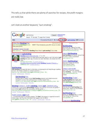 27
http://successguide.ga
This tells us that while there are plenty of searches for recipes, the profit margins
are really low.
Let’s look at another keyword, “quit smoking”:
 