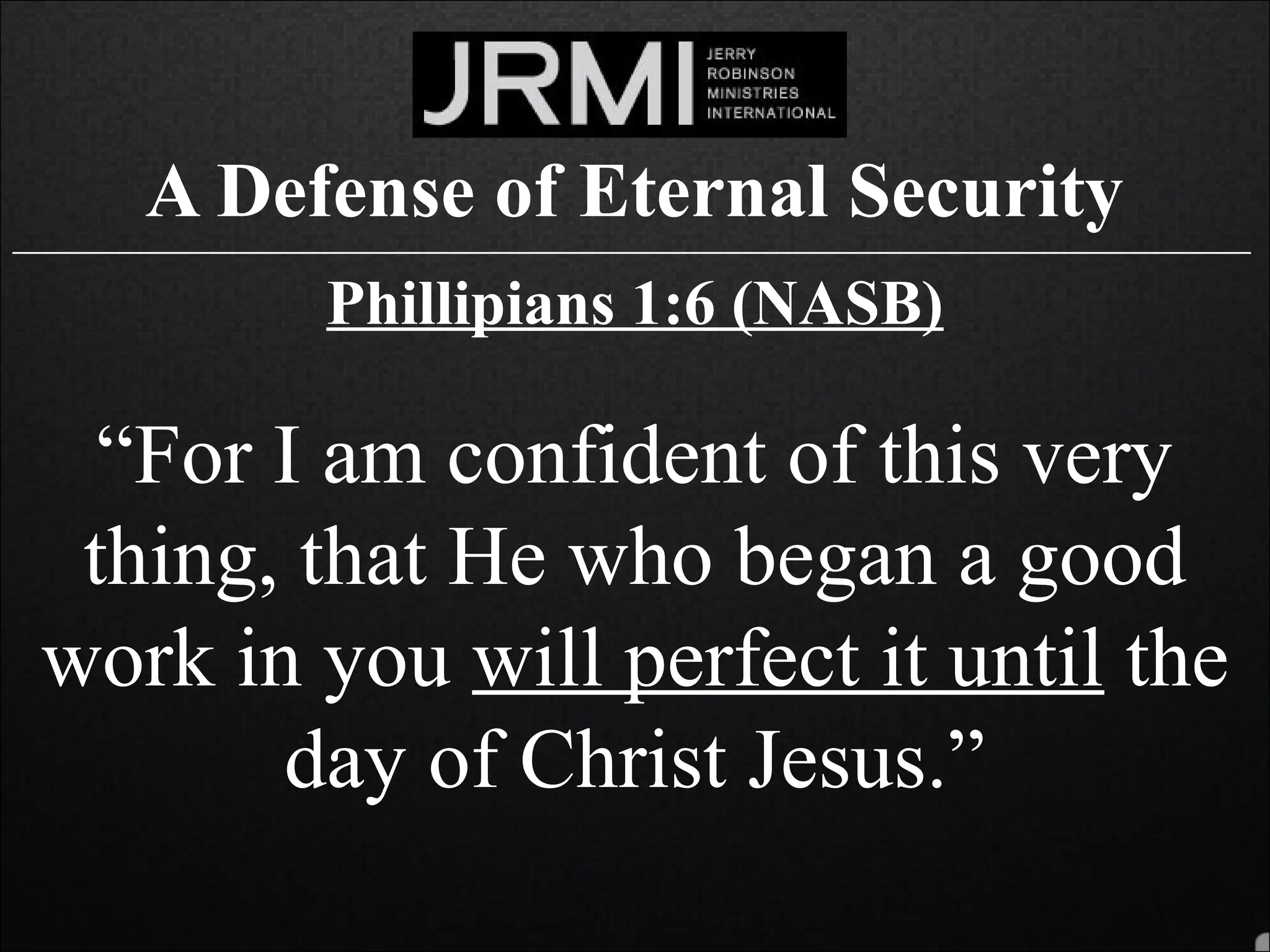 A Defense of Eternal Security______________________________________________________________________________
Phillipians 1:6 (NASB)
“For I am confident of this very
thing, that He who began a good
work in you will perfect it until the
day of Christ Jesus.”
 