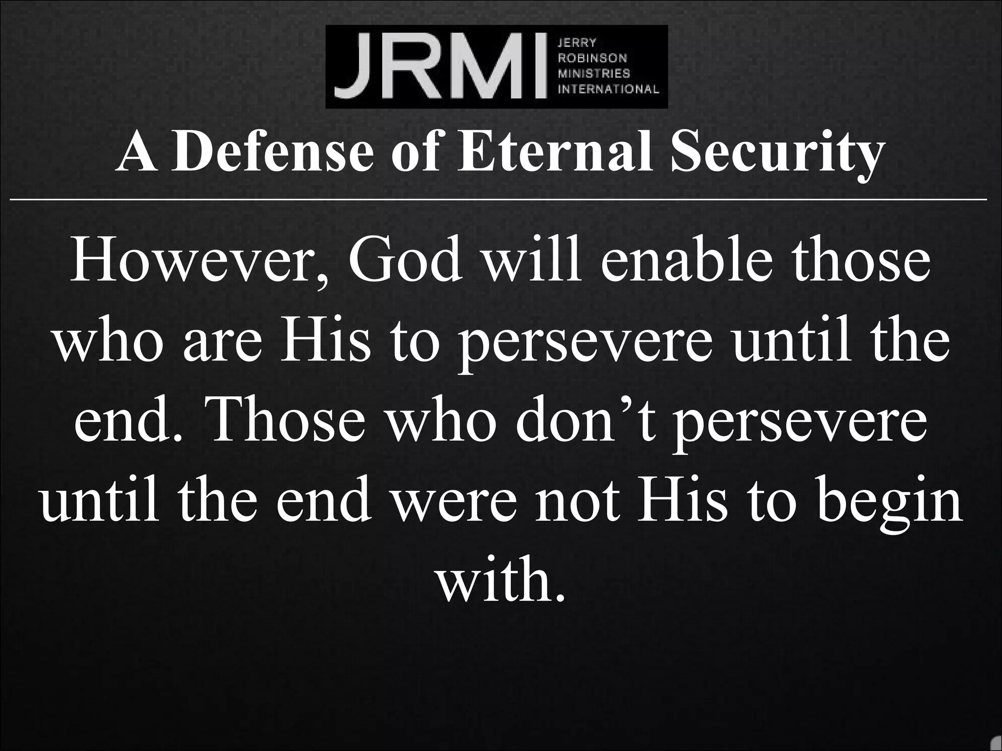 A Defense of Eternal Security______________________________________________________________________________
However, God will enable those
who are His to persevere until the
end. Those who don’t persevere
until the end were not His to begin
with.
 