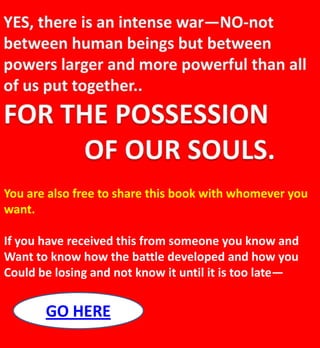 You are also free to share this book with whomever you
want.
If you have received this from someone you know and
Want to know how the battle developed and how you
Could be losing and not know it until it is too late—
GO HERE
 