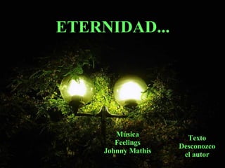 ETERNIDAD... Música Feelings Johnny Mathis Texto Desconozco el autor 