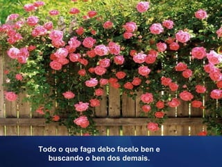 Todo o que faga debo facelo ben e buscando o ben dos demais. 