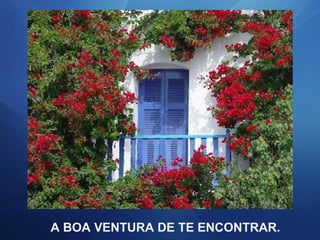 A BOA VENTURA DE TE ENCONTRAR.
 