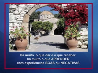 Há muito o que dar e o que receber;
      há muito o que APRENDER
com experiências BOAS ou NEGATIVAS
 