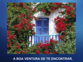 A BOA VENTURA DE TE ENCONTRAR. 