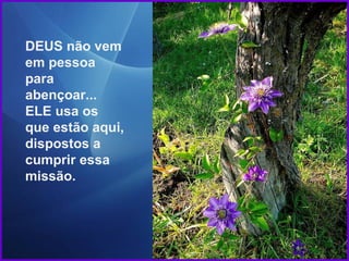 DEUS não vem em pessoa para abençoar... ELE usa os que estão aqui, dispostos a cumprir essa missão. 