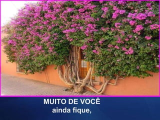 MUITO DE VOCÊ
ainda fique,
 