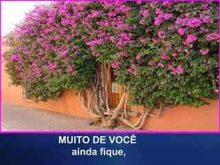 MUITO DE VOCÊ
ainda fique,
 
