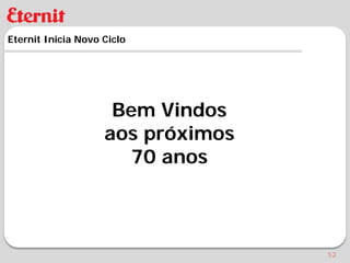 Eternit Inicia Novo Ciclo




                     Bem Vindos
                    aos próximos
                      70 anos



                                   52
 
