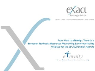 From Here to eTernity : Towards a
European Textbooks Resources Networking & Interoperability
Initiative for the EU 2020 Digital Agenda
Atlanta • Perth • Florence • Milan • Rome • Sestri Levante
 
