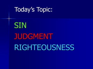 SIN
JUDGMENT
RIGHTEOUSNESS
Today’s Topic:
 