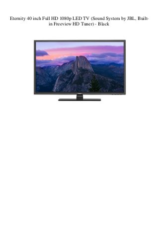 Eternity 40 inch Full HD 1080p LED TV (Sound System by JBL, Built-
in Freeview HD Tuner) - Black
 