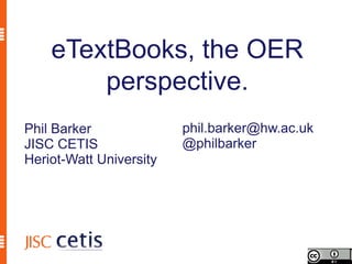 eTextBooks, the OER
        perspective.
Phil Barker              phil.barker@hw.ac.uk
JISC CETIS               @philbarker
Heriot-Watt University
 