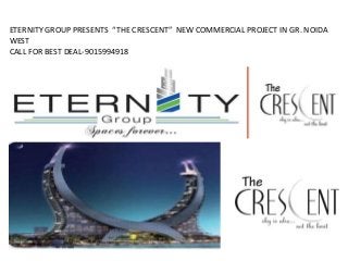 ETERNITY GROUP PRESENTS “THE CRESCENT” NEW COMMERCIAL PROJECT IN GR. NOIDA
WEST
CALL FOR BEST DEAL-9015994918
 
