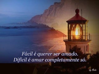 Fácil é querer ser amado.
Difícil é amar completamente só.
 