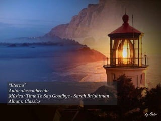“Eterno”
Autor:desconhecido
Música: Time To Say Goodbye - Sarah Brightman
Álbum: Classics
 