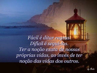 Fácil é ditar regras.
      Difícil é seguí-las.
 Ter a noção exata de nossas
próprias vidas, ao invés de ter
 noção das vidas dos outros.
 