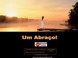 Composição de imagens: Recebida por e-mail e Google  Música: Tango to Evora (Loreena McKennitt)  Formatação: adsrcatyb  www.mensagensvirtuais.com.br 
