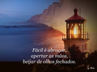 Fácil é abraçar,  apertar as mãos,  beijar de olhos fechados.  