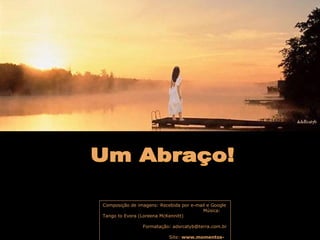Composição de imagens: Recebida por e-mail e Google
Música:
Tango to Evora (Loreena McKennitt)
Formatação: adsrcatyb@terra.com.br
Site: www.momentos-
 