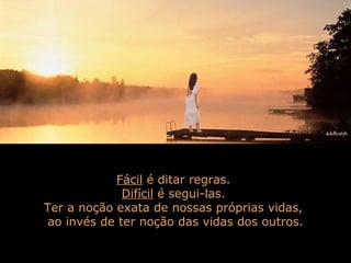 Fácil é ditar regras.
Difícil é segui-las.
Ter a noção exata de nossas próprias vidas,
ao invés de ter noção das vidas dos outros.
 