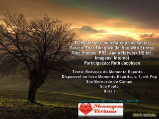 Elaborado por João Batista dos Santos Musica: That Thing We Do. Sax With Strings.  Mike Stobbie. PRS. Audio Network US Inc.  Imagens: Internet Participação: Ruth Jacobsen 