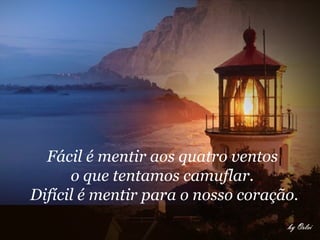 Fácil é mentir aos quatro ventos  o que tentamos camuflar.  Difícil é mentir para o nosso coração.   