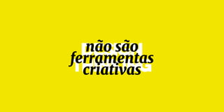 DESIGN
thinking
não são
ferramentas
criativas
 