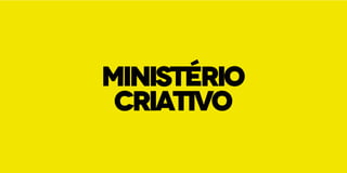 ministério
criativo
 