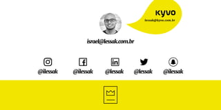 israel@lessak.com.br
lessak@kyvo.com.br
@lessak@lessak @ilessak@ilessak @ilessak
 