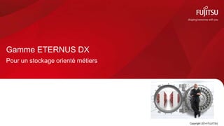 Gamme ETERNUS DX
Pour un stockage orienté métiers
Copyright 2014 FUJITSU
 
