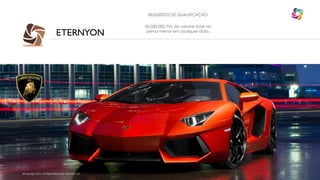 REQUISITOS DE QUALIFICAÇÃO

ETERNYON

©Copyright 2013, All Rights Reserved, Eternyon, LLC

50.000.000 PVs de volume total na
perna menor em qualquer data.

 