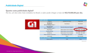 Publicidade Digital
Quanto custa publicidade digital?
No G1, um dos sites mais visitados no Brasil, o valor pode chegar a mais de R$170.000,00 por dia.

Fonte: g1.com

©Copyright 2013,
Copyright Eternyon LLC, 2014 All Rights Reserved, Eternyon, LLC

 