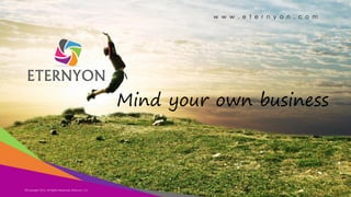 w w w . e t e r n y o n . c o m

Mind your own business

©Copyright 2014,
Copyright Eternyon LLC, 2014 All Rights Reserved, Eternyon, LLC

 