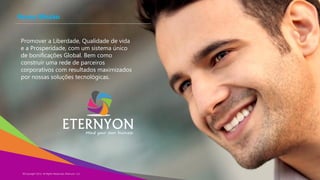 Nossa Missão
Promover a Liberdade, Qualidade de vida
e a Prosperidade, com um sistema único
de bonificações Global. Bem como
construir uma rede de parceiros
corporativos com resultados maximizados
por nossas soluções tecnológicas.

©Copyright 2014,
Copyright Eternyon LLC, 2014 All Rights Reserved, Eternyon, LLC

 