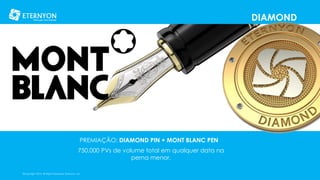 DIAMOND

PREMIAÇÃO: DIAMOND PIN + MONT BLANC PEN
750.000 PVs de volume total em qualquer data na
perna menor.
©Copyright 2014, All Rights Reserved, Eternyon, LLC

 
