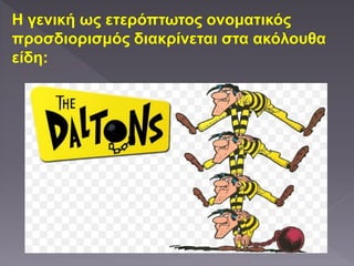 Η γενική ως ετερόπτωτος ονοματικός
προσδιορισμός διακρίνεται στα ακόλουθα
είδη:
 